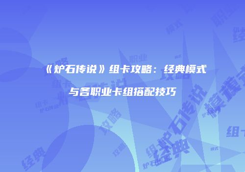 《炉石传说》组卡攻略：经典模式与各职业卡组搭配技巧