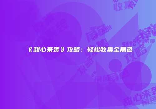 《甜心来袭》攻略：轻松收集全角色