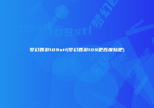 梦幻西游109stl(梦幻西游109吧百度贴吧)
