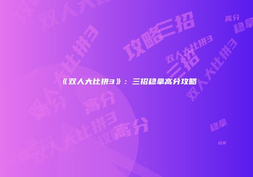 《双人大比拼3》：三招稳拿高分攻略
