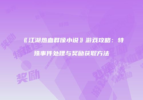 《江湖热血群像小说》游戏攻略：特殊事件处理与奖励获取方法