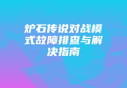 炉石传说对战模式故障排查与解决指南
