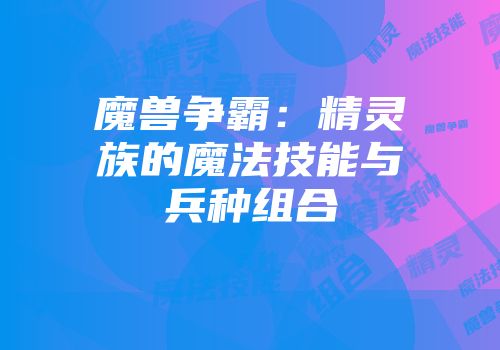 魔兽争霸：精灵族的魔法技能与兵种组合
