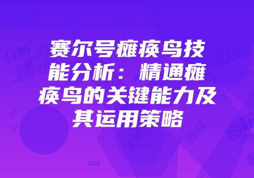 赛尔号瘫痪鸟技能分析：精通瘫痪鸟的关键能力及其运用策略