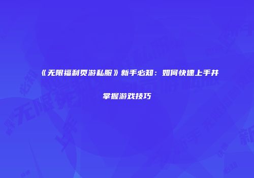 《无限福利页游私服》新手必知：如何快速上手并掌握游戏技巧