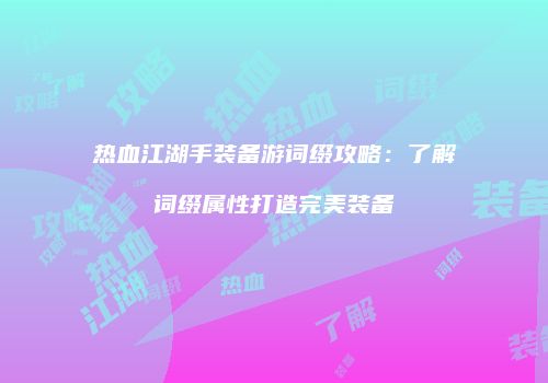 热血江湖手装备游词缀攻略：了解词缀属性打造完美装备