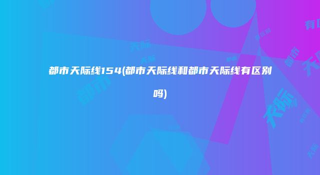 都市天际线154(都市天际线和都市天际线有区别吗)