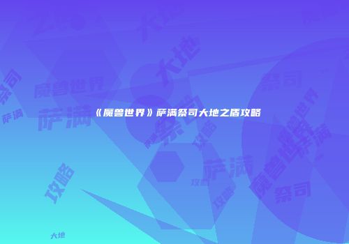 《魔兽世界》萨满祭司大地之盾攻略