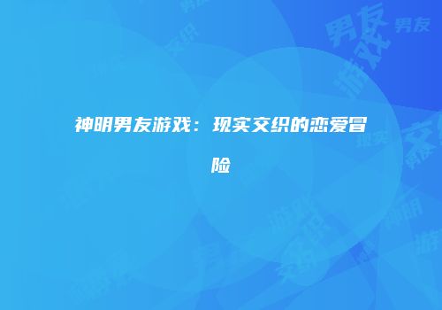 神明男友游戏：现实交织的恋爱冒险