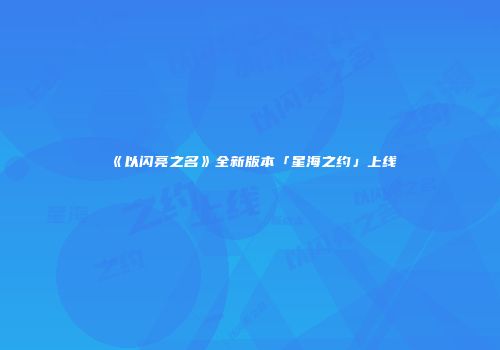 《以闪亮之名》全新版本「星海之约」上线