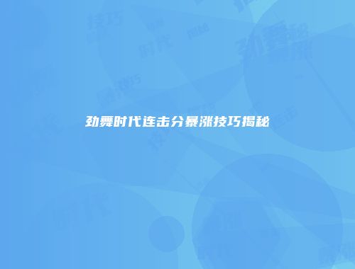 劲舞时代连击分暴涨技巧揭秘
