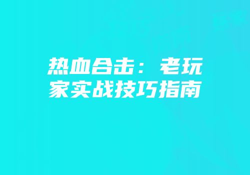 热血合击：老玩家实战技巧指南