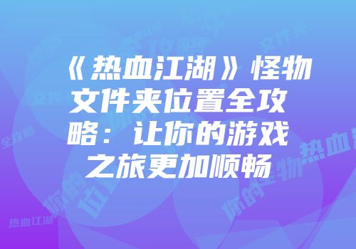 《热血江湖》怪物文件夹位置全攻略：让你的游戏之旅更加顺畅