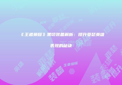 《王者荣耀》黑切装备解析：提升亚瑟英雄表现的秘诀