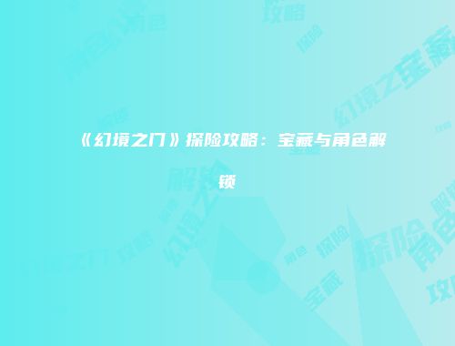 《幻境之门》探险攻略：宝藏与角色解锁