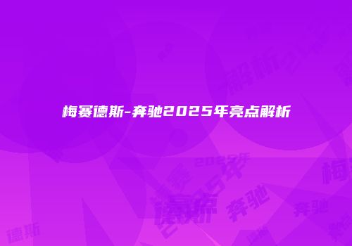 梅赛德斯-奔驰2025年亮点解析