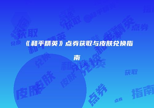 《和平精英》点券获取与皮肤兑换指南