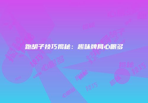跑胡子技巧揭秘：趣味牌局心眼多