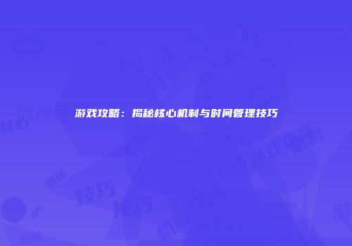 游戏攻略：揭秘核心机制与时间管理技巧