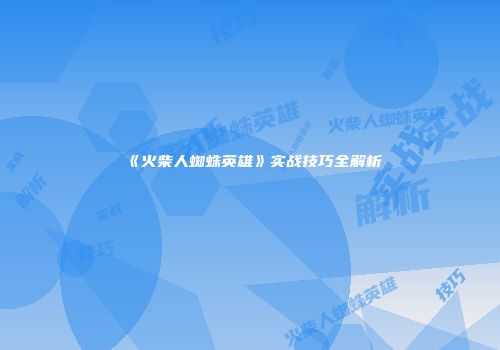 《火柴人蜘蛛英雄》实战技巧全解析