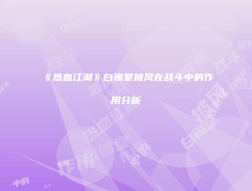 《热血江湖》白锦堂披风在战斗中的作用分析
