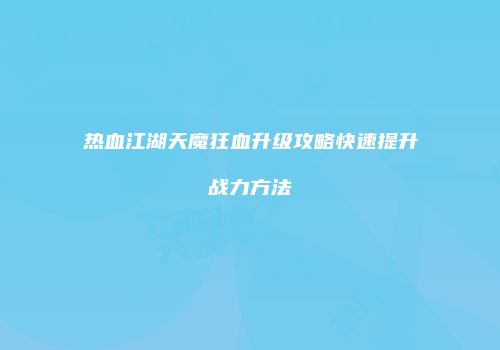 热血江湖天魔狂血升级攻略快速提升战力方法