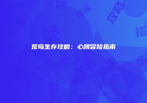 荒岛生存攻略：心跳冒险指南