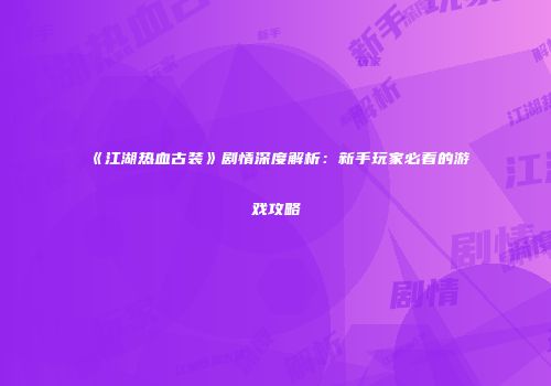 《江湖热血古装》剧情深度解析：新手玩家必看的游戏攻略