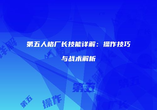 第五人格厂长技能详解：操作技巧与战术解析