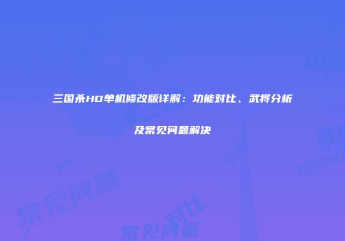 三国杀HD单机修改版详解：功能对比、武将分析及常见问题解决