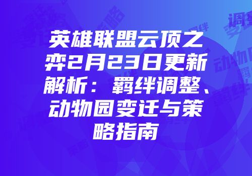 英雄联盟云顶之弈2月23日更新解析：羁绊调整、动物园变迁与策略指南