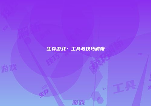 生存游戏：工具与技巧解析