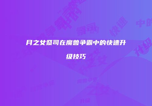 月之女祭司在魔兽争霸中的快速升级技巧