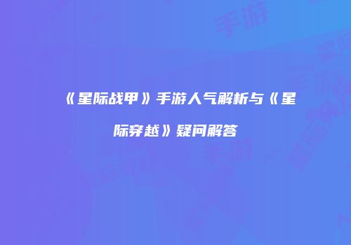 《星际战甲》手游人气解析与《星际穿越》疑问解答