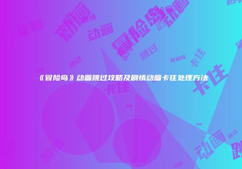《冒险岛》动画跳过攻略及剧情动画卡住处理方法