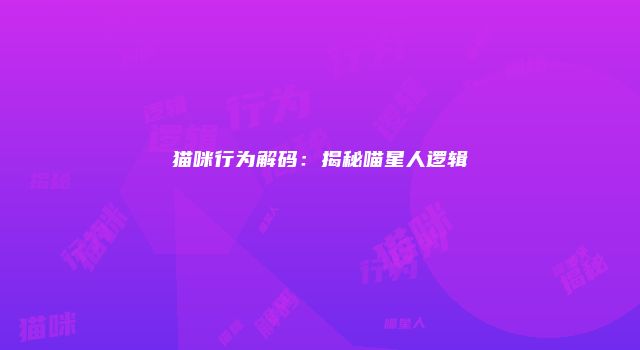 猫咪行为解码：揭秘喵星人逻辑