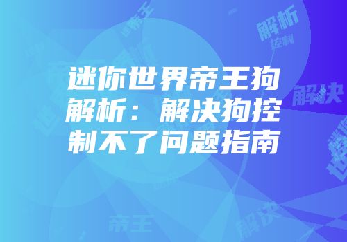迷你世界帝王狗解析：解决狗控制不了问题指南