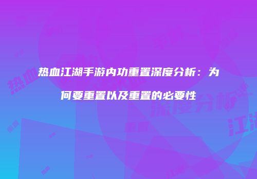 热血江湖手游内功重置深度分析：为何要重置以及重置的必要性