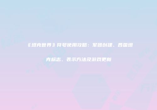 《坦克世界》符号使用攻略：军团创建、各国坦克标志、表示方法及游戏更新