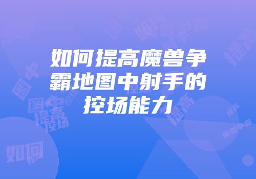 如何提高魔兽争霸地图中射手的控场能力