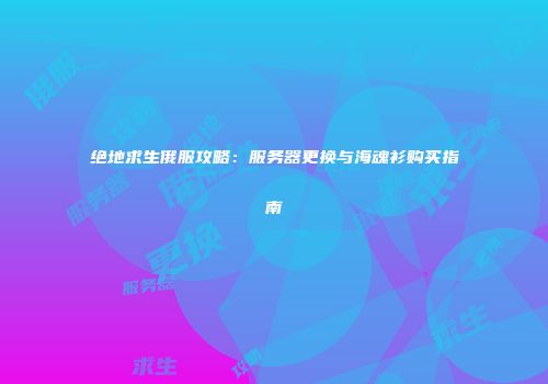 绝地求生俄服攻略：服务器更换与海魂衫购买指南