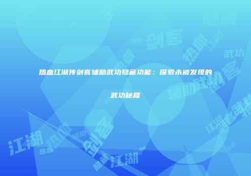 热血江湖传剑客辅助武功隐藏功能：探索未被发现的武功秘籍