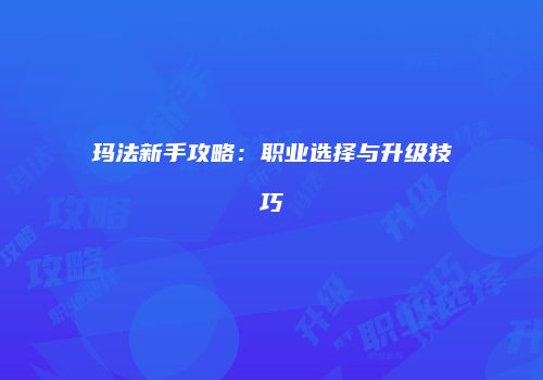 玛法新手攻略：职业选择与升级技巧