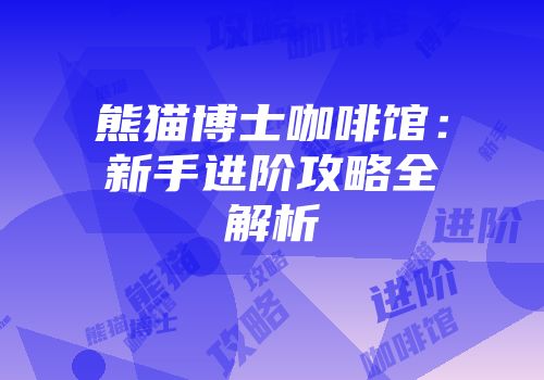 熊猫博士咖啡馆：新手进阶攻略全解析