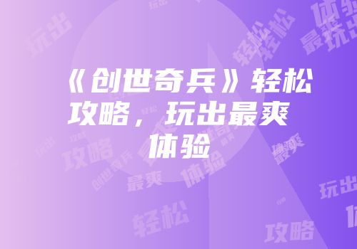 《创世奇兵》轻松攻略，玩出最爽体验
