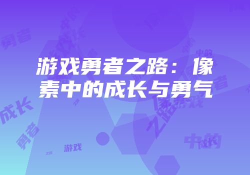 游戏勇者之路：像素中的成长与勇气