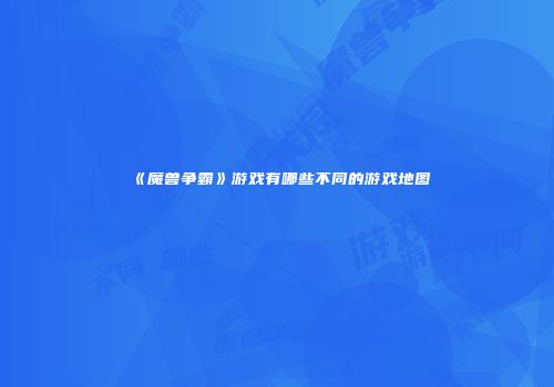 《魔兽争霸》游戏有哪些不同的游戏地图