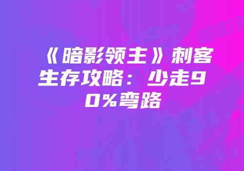 《暗影领主》刺客生存攻略：少走90%弯路