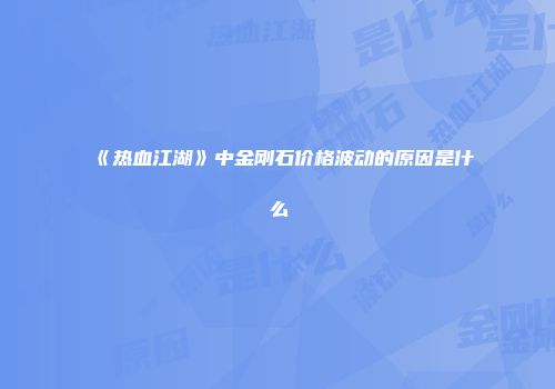 《热血江湖》中金刚石价格波动的原因是什么