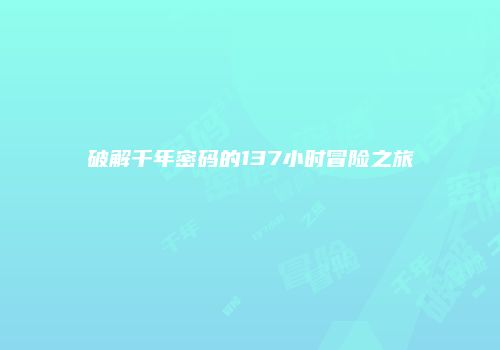 破解千年密码的137小时冒险之旅